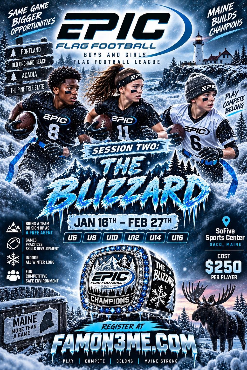 The Blizzard flyer: Epic Flag Football boys and girls league, session two, January 16 to February 27, indoor at SoFive Sports Center in Saco, Maine, 6U to 16U, $250 per player, bring a team or sign up as a free agent.